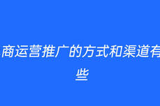 电商<dptag>运</dptag><dptag>营</dptag>推广的方式和渠道有哪些