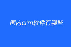 国内<dptag>crm</dptag>软件有哪些