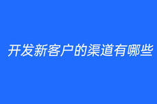 <dptag>开</dptag><dptag>发</dptag>新客户的渠道有哪些