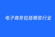 電子<dptag>商</dptag><dptag>務(wù)</dptag>包括哪些行<dptag>業(yè)</dptag>
