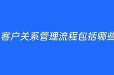 客戶關系管理<dptag>流</dptag><dptag>程</dptag>包括哪些