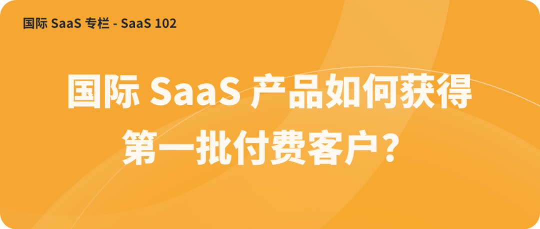 國際 SaaS 產(chǎn)品如何獲得第一批付費(fèi)客戶？
