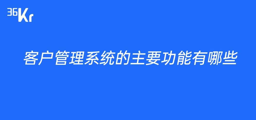 客户管理系统的主要功能有哪些