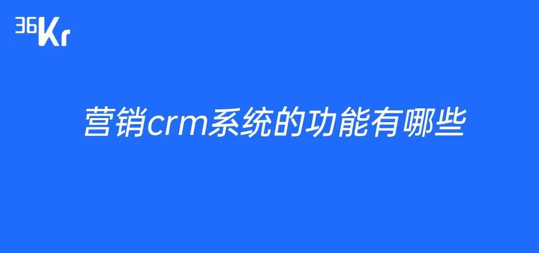 营销crm系统的功能有哪些