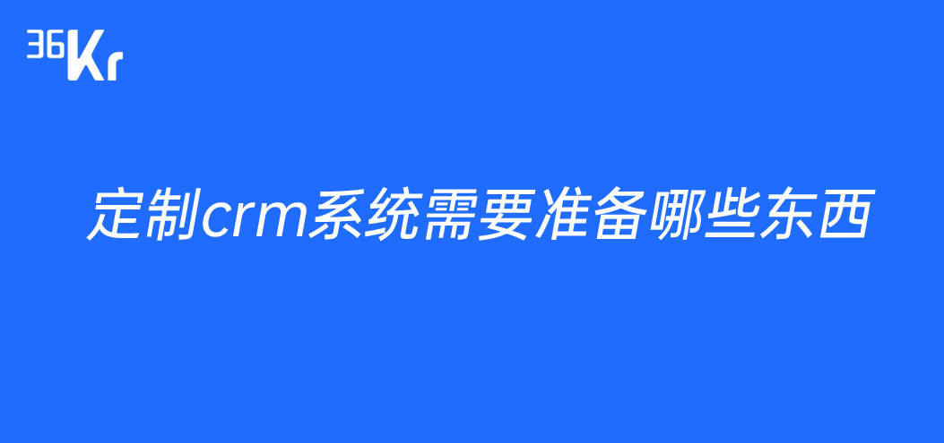 定制crm系统需要准备哪些东西