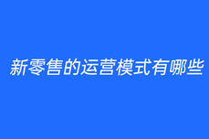 新零<dptag>售</dptag>的运营<dptag>模</dptag><dptag>式</dptag>有哪些