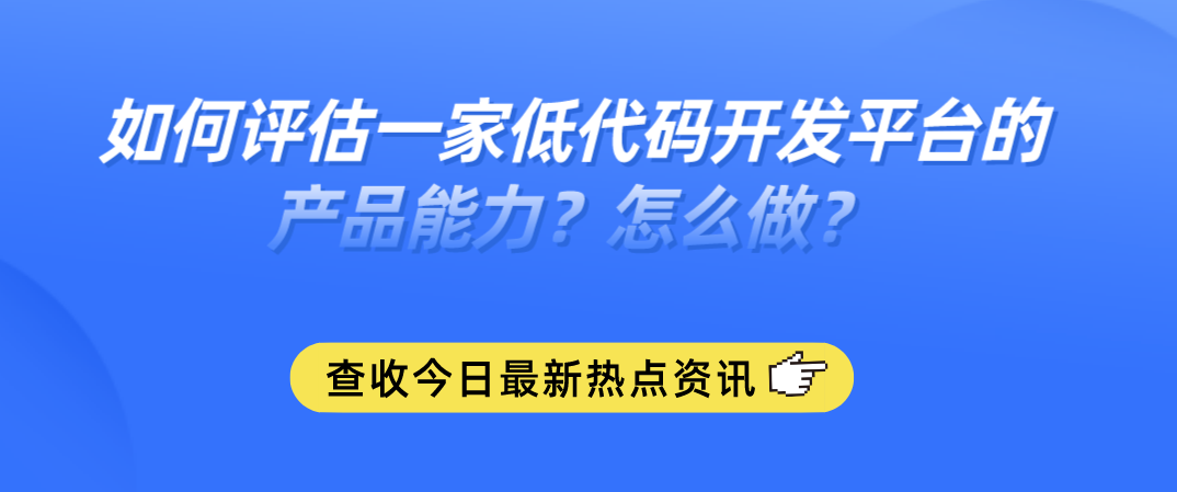 2022如何选择低代码开发平台？正确选型低代码厂商的方法论！