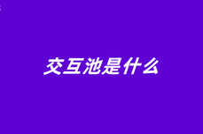 交互<dptag>池</dptag>是什<dptag>么</dptag>