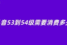 抖<dptag>音</dptag>53到54级需要消费多少