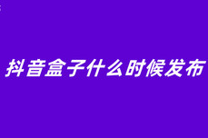 抖音<dptag>盒</dptag>子什么时候<dptag>发</dptag>布