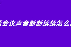 视频会议声音断断续续怎么回事