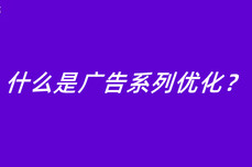 什么是广告系列优化？