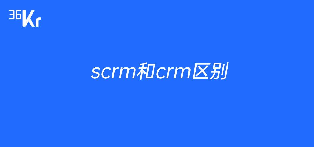 SCRM和CRM的区别是什么